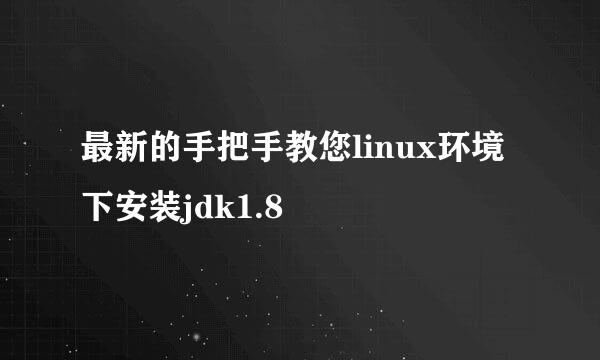 最新的手把手教您linux环境下安装jdk1.8
