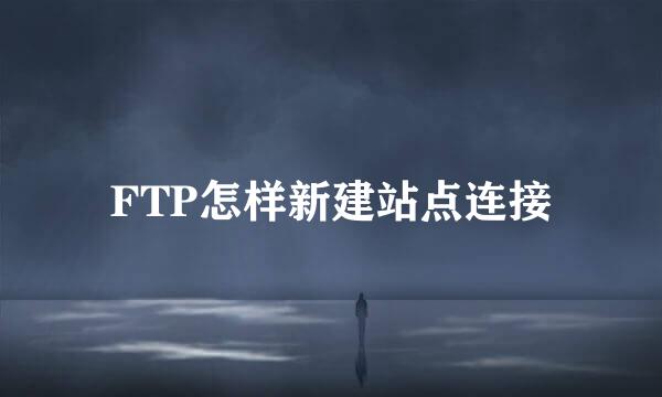 FTP怎样新建站点连接