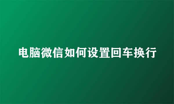 电脑微信如何设置回车换行