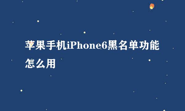 苹果手机iPhone6黑名单功能怎么用