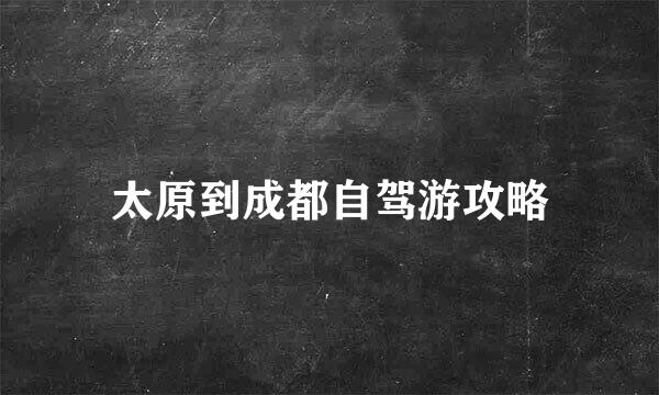 太原到成都自驾游攻略