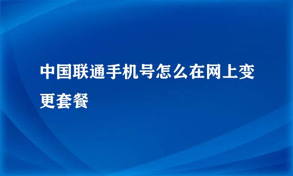 中国联通手机号怎么在网上变更套餐