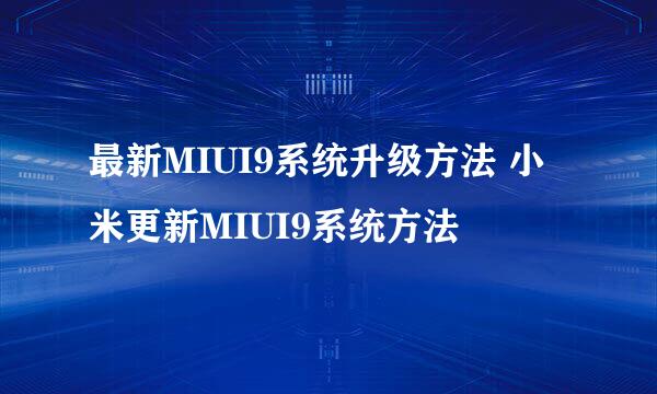 最新MIUI9系统升级方法 小米更新MIUI9系统方法