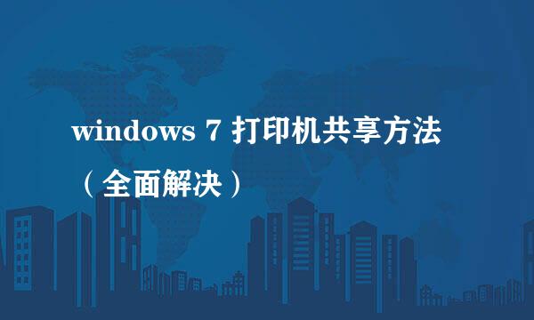 windows 7 打印机共享方法（全面解决）
