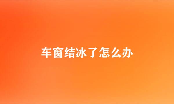 车窗结冰了怎么办