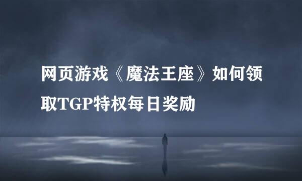 网页游戏《魔法王座》如何领取TGP特权每日奖励