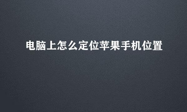 电脑上怎么定位苹果手机位置