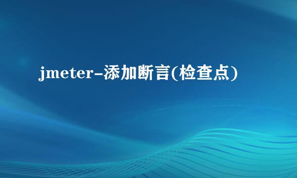 jmeter-添加断言(检查点)