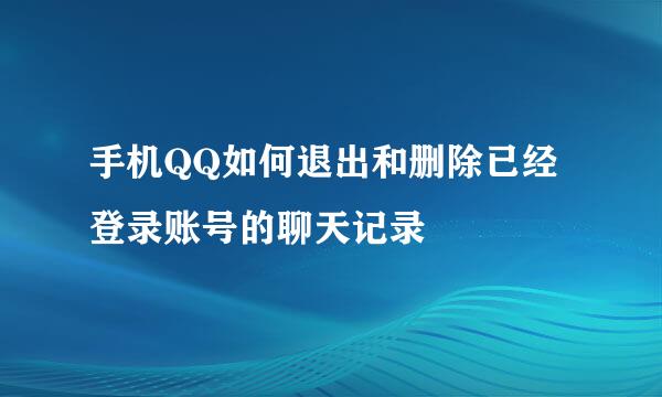 手机QQ如何退出和删除已经登录账号的聊天记录