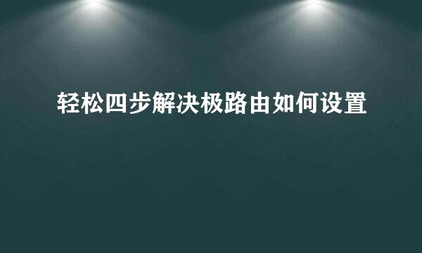轻松四步解决极路由如何设置
