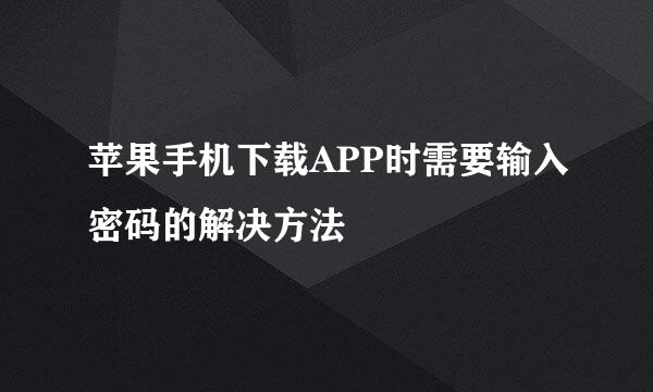 苹果手机下载APP时需要输入密码的解决方法