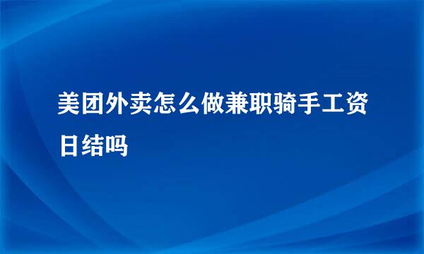 美团外卖怎么做兼职骑手工资日结吗