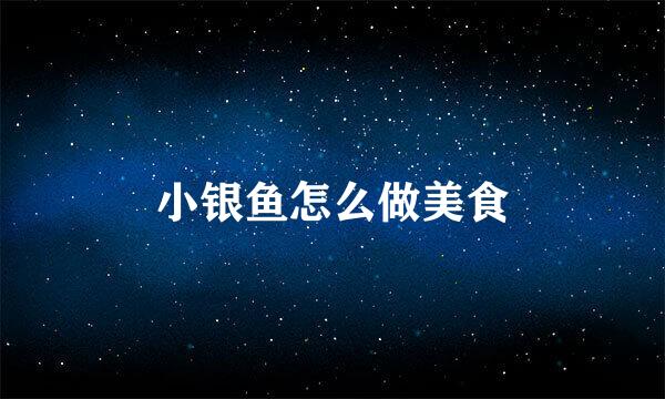 小银鱼怎么做美食