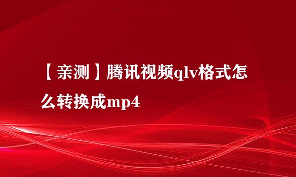 【亲测】腾讯视频qlv格式怎么转换成mp4