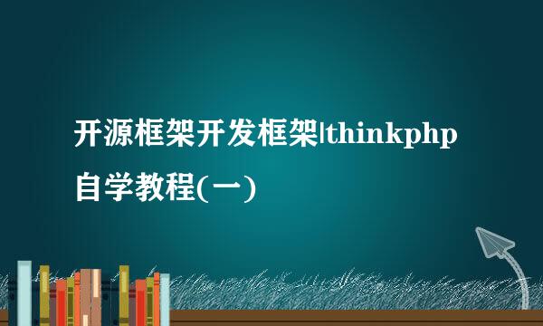 开源框架开发框架|thinkphp自学教程(一)
