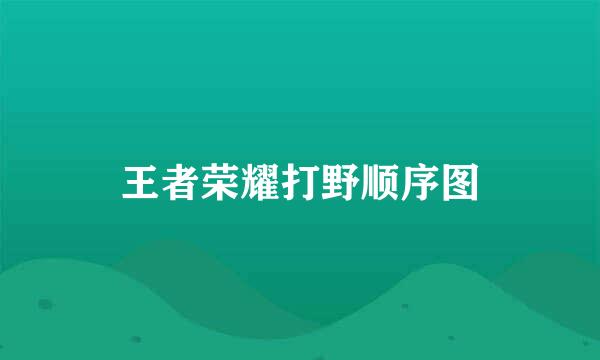 王者荣耀打野顺序图