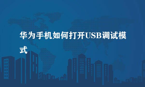华为手机如何打开USB调试模式