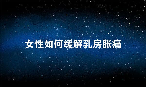 女性如何缓解乳房胀痛