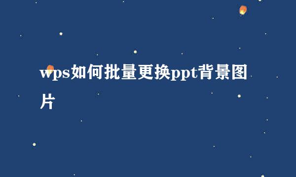wps如何批量更换ppt背景图片