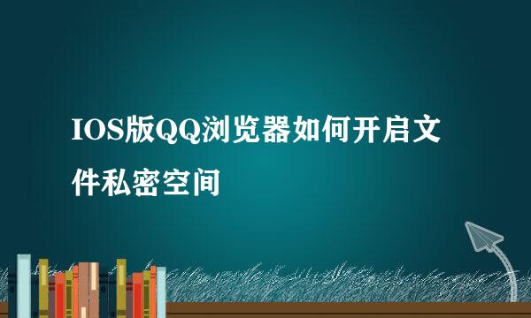 IOS版QQ浏览器如何开启文件私密空间