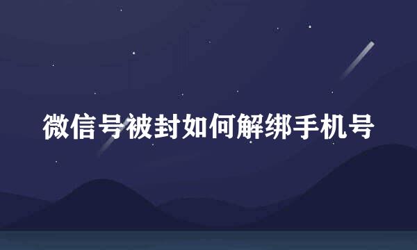 微信号被封如何解绑手机号