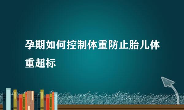 孕期如何控制体重防止胎儿体重超标