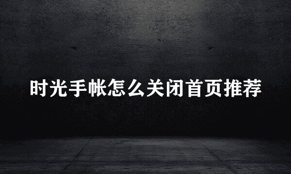 时光手帐怎么关闭首页推荐