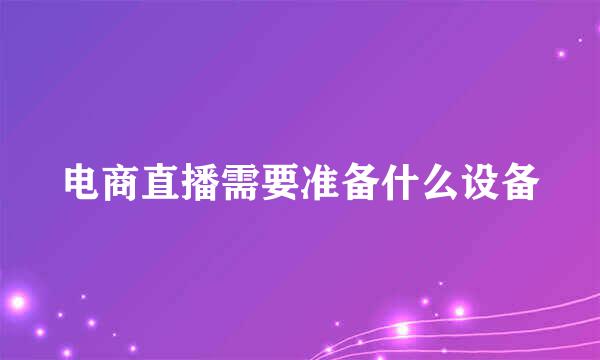 电商直播需要准备什么设备