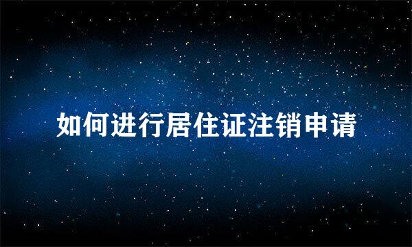 如何进行居住证注销申请