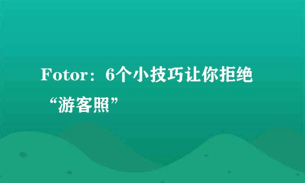 Fotor：6个小技巧让你拒绝“游客照”