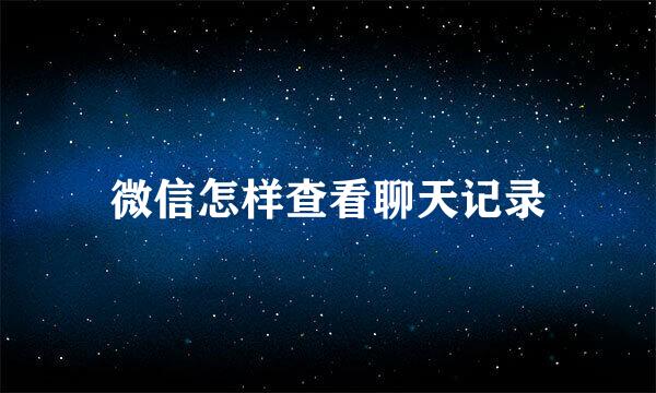 微信怎样查看聊天记录