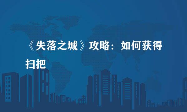 《失落之城》攻略：如何获得扫把