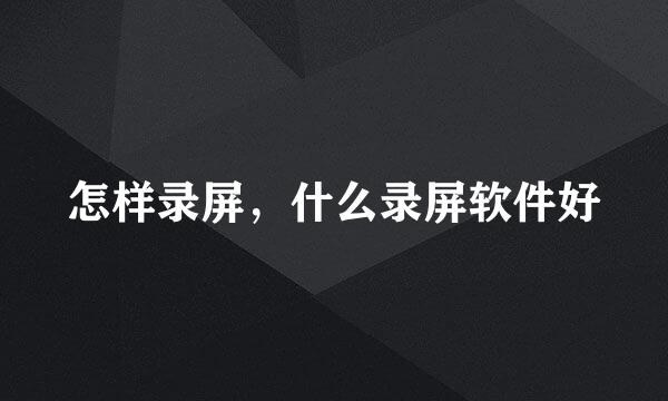 怎样录屏，什么录屏软件好