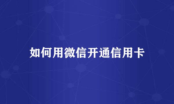 如何用微信开通信用卡