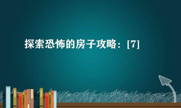 探索恐怖的房子攻略：[7]