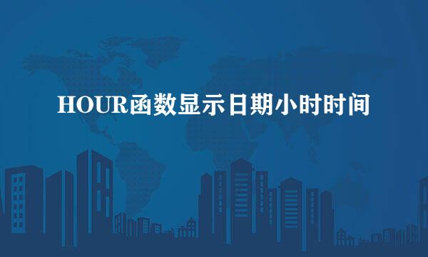 HOUR函数显示日期小时时间