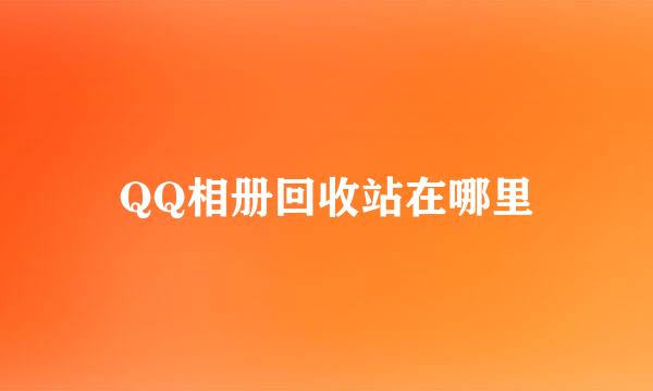 QQ相册回收站在哪里