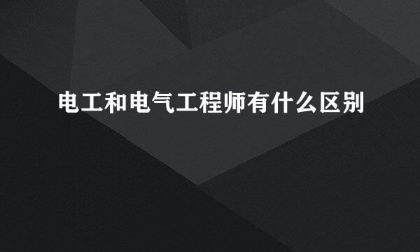 电工和电气工程师有什么区别