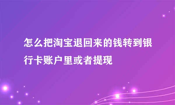 怎么把淘宝退回来的钱转到银行卡账户里或者提现