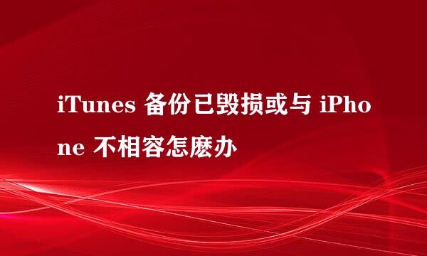 iTunes 备份已毁损或与 iPhone 不相容怎麽办