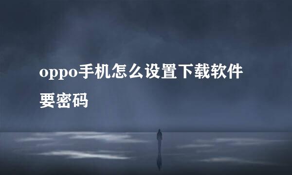 oppo手机怎么设置下载软件要密码
