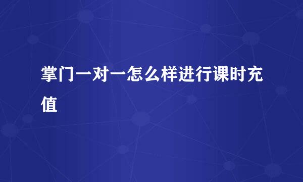 掌门一对一怎么样进行课时充值