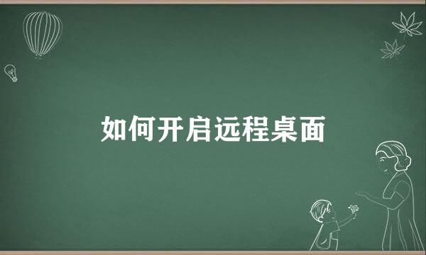 如何开启远程桌面
