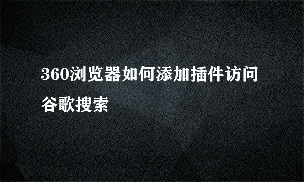 360浏览器如何添加插件访问谷歌搜索