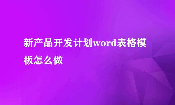 新产品开发计划word表格模板怎么做