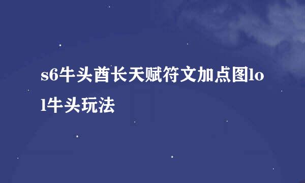 s6牛头酋长天赋符文加点图lol牛头玩法