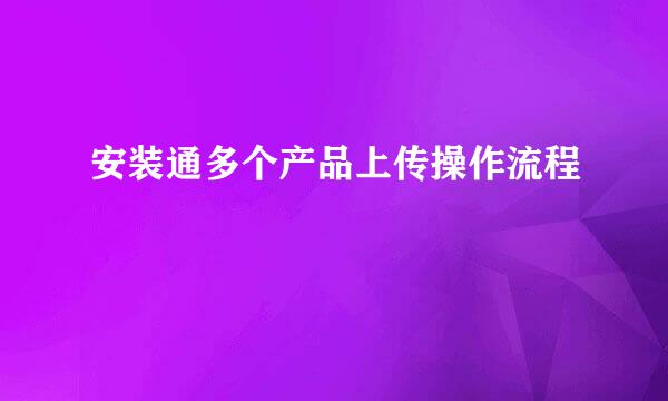 安装通多个产品上传操作流程