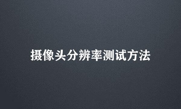 摄像头分辨率测试方法