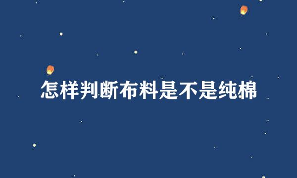 怎样判断布料是不是纯棉