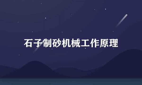 石子制砂机械工作原理